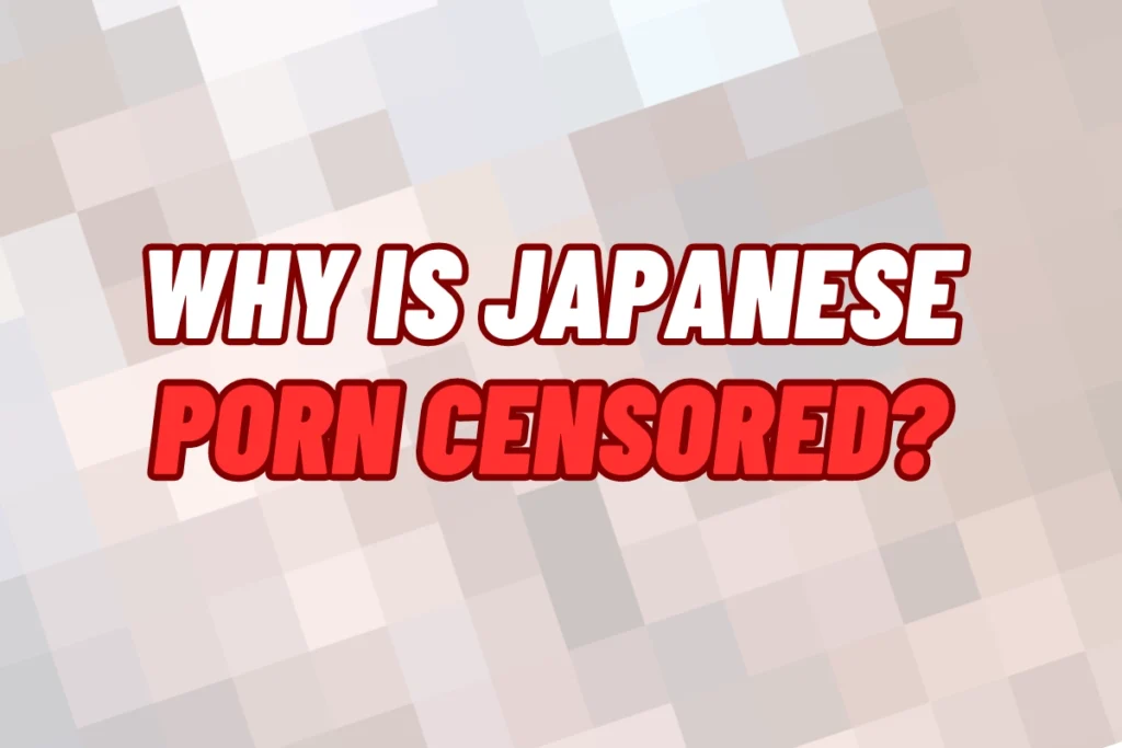 Why is Japanese porn censored?